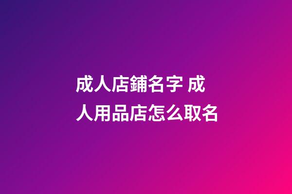 成人店鋪名字 成人用品店怎么取名-第1張-店鋪起名-玄機(jī)派
